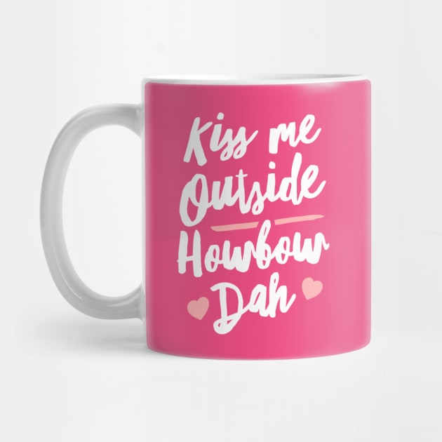 Kiss Me Outside Howbow Dah by dumbshirts